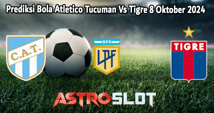 Prediksi Bola Atletico Tucuman Vs Tigre 8 Oktober 2024