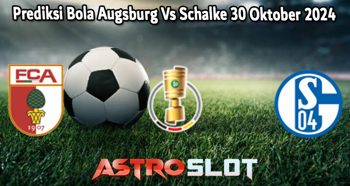 Prediksi Bola Augsburg Vs Schalke 30 Oktober 2024