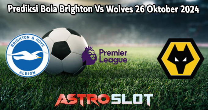 Prediksi Bola Brighton Vs Wolves 26 Oktober 2024