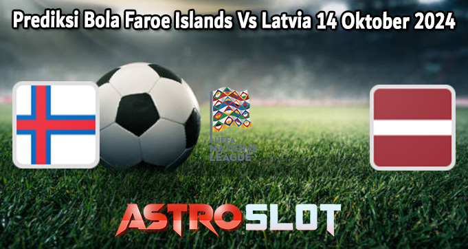 Prediksi Bola Faroe Islands Vs Latvia 14 Oktober 2024