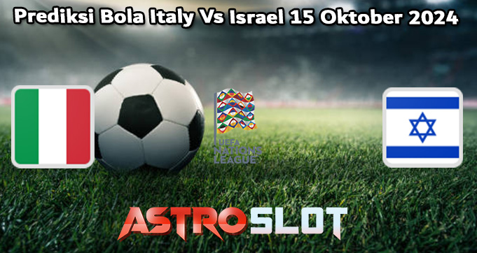 Prediksi Bola Italy Vs Israel 15 Oktober 2024