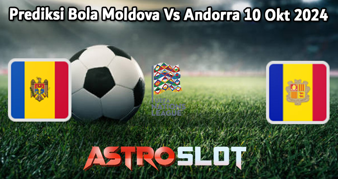 Prediksi Bola Moldova Vs Andorra 10 Okt 2024