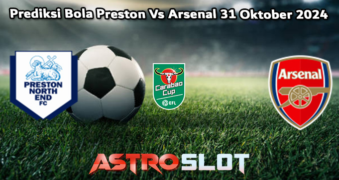 Prediksi Bola Preston Vs Arsenal 31 Oktober 2024