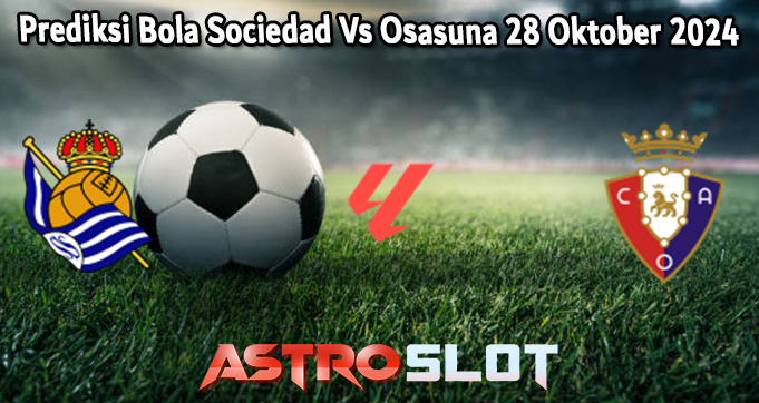 Prediksi Bola Sociedad Vs Osasuna 28 Oktober 2024