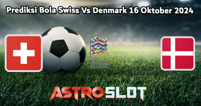 Prediksi Bola Swiss Vs Denmark 16 Oktober 2024