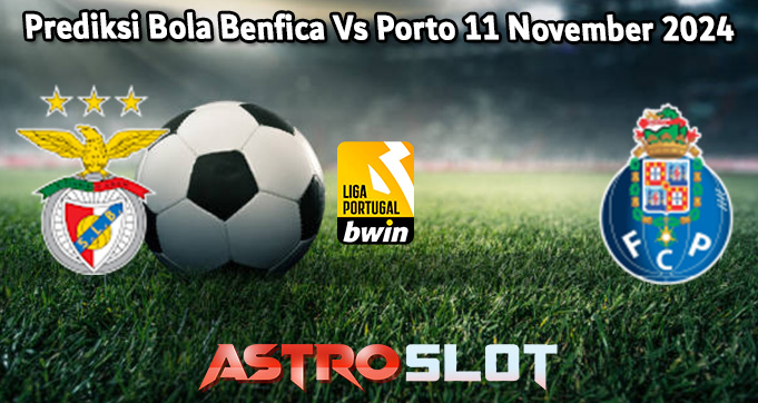 Prediksi Bola Benfica Vs Porto 11 November 2024