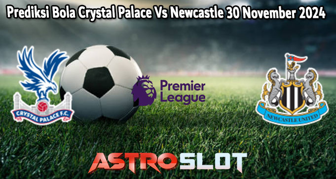 Prediksi Bola Crystal Palace Vs Newcastle 30 November 2024