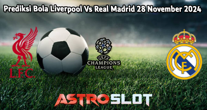 Prediksi Bola Liverpool Vs Real Madrid 28 November 2024