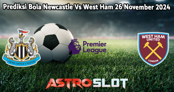 Prediksi Bola Newcastle Vs West Ham 26 November 2024