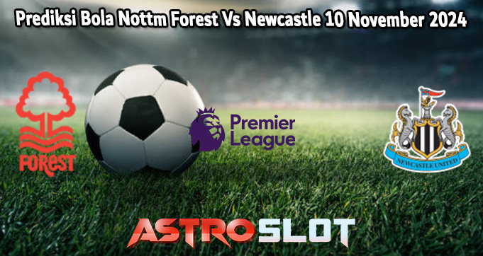 Prediksi Bola Nottm Forest Vs Newcastle 10 November 2024