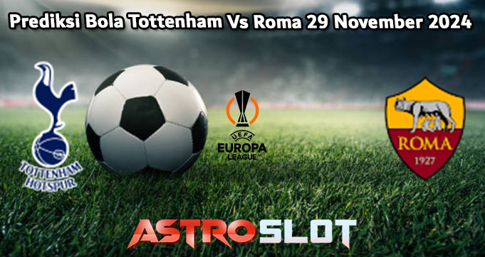 Prediksi Bola Tottenham Vs Roma 29 November 2024