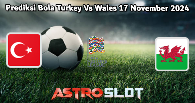 Prediksi Bola Turkey Vs Wales 17 November 2024