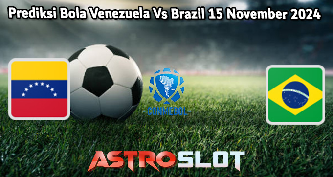 Prediksi Bola Venezuela Vs Brazil 15 November 2024