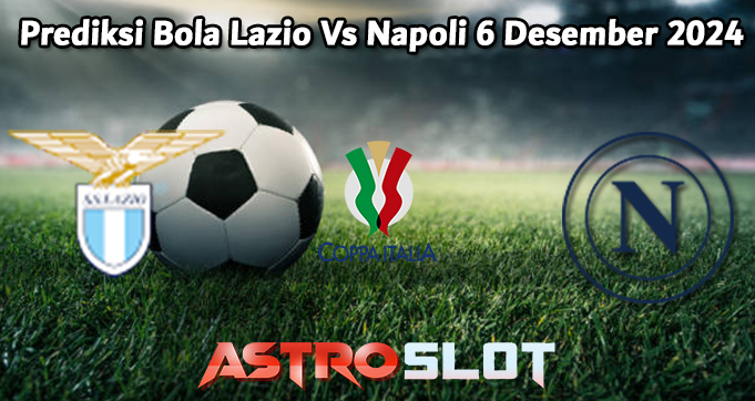 Prediksi Bola Lazio Vs Napoli 6 Desember 2024