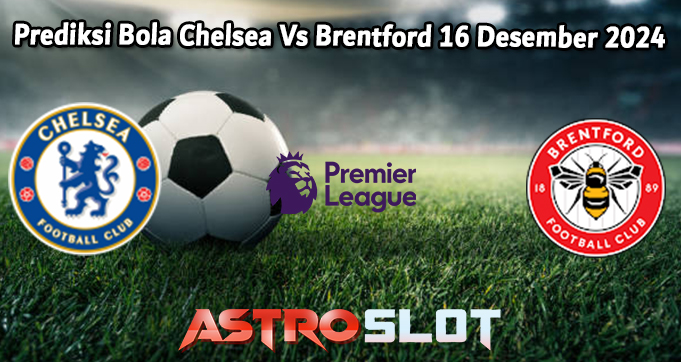 Prediksi Bola Chelsea Vs Brentford 16 Desember 2024