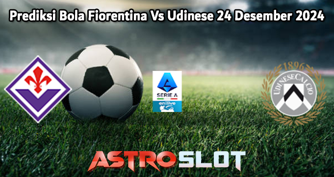 Prediksi Bola Fiorentina Vs Udinese 24 Desember 2024