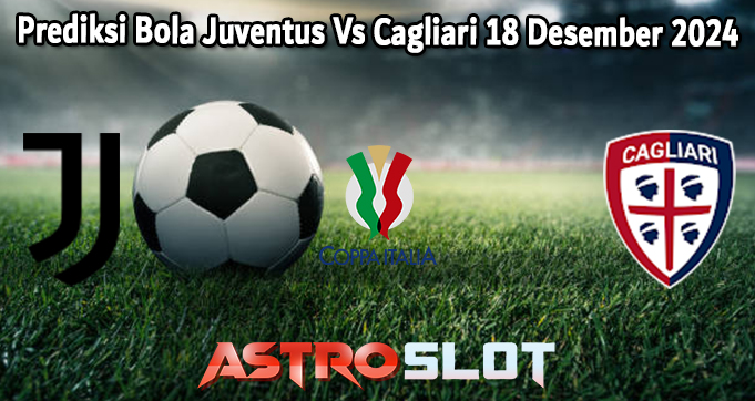 Prediksi Bola Juventus Vs Cagliari 18 Desember 2024