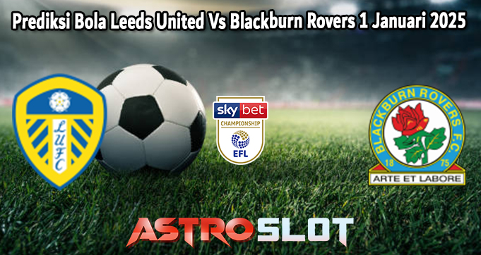 Prediksi Bola Leeds United Vs Blackburn Rovers 1 Januari 2025