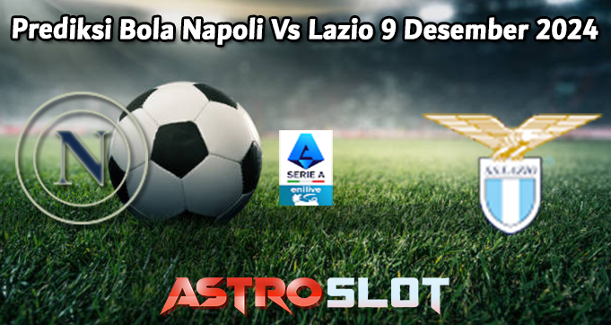 Prediksi Bola Napoli Vs Lazio 9 Desember 2024