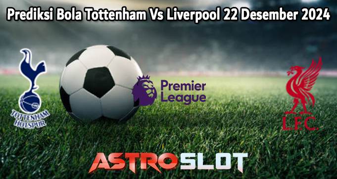 Prediksi Bola Tottenham Vs Liverpool 22 Desember 2024