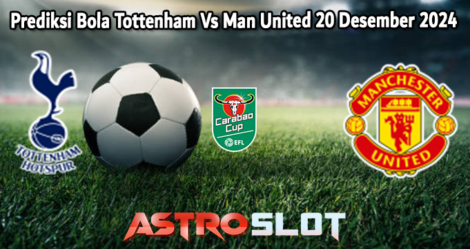 Prediksi Bola Tottenham Vs Man United 20 Desember 2024