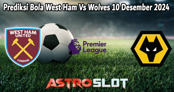 Prediksi Bola West Ham Vs Wolves 10 Desember 2024