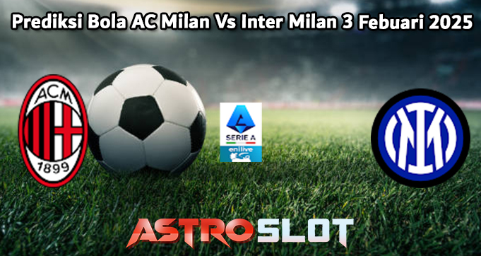 Prediksi Bola AC Milan Vs Inter Milan 3 Febuari 2025