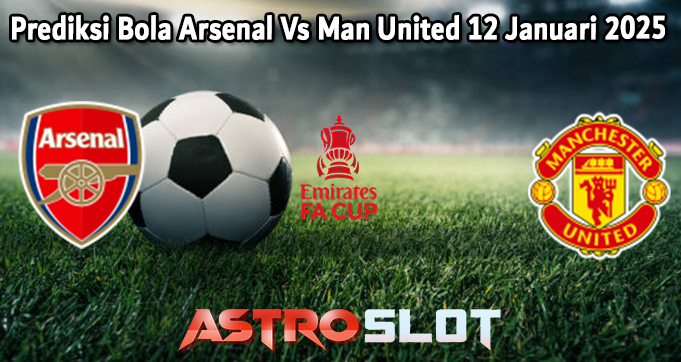 Prediksi Bola Arsenal Vs Man United 12 Januari 2025