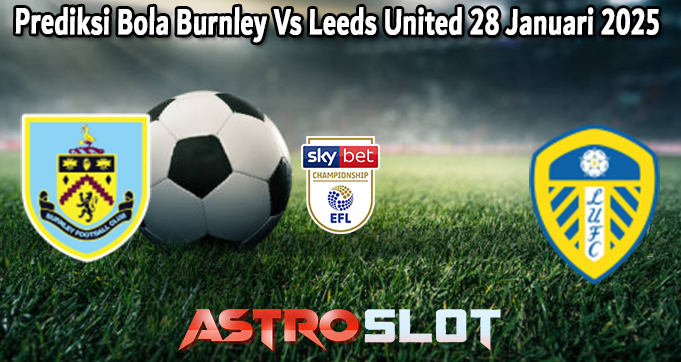 Prediksi Bola Burnley Vs Leeds United 28 Januari 2025