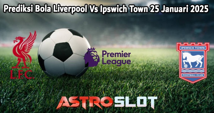 Prediksi Bola Liverpool Vs Ipswich Town 25 Januari 2025