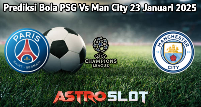 Prediksi Bola PSG Vs Man City 23 Januari 2025