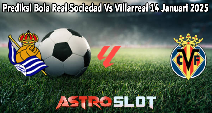 Prediksi Bola Real Sociedad Vs Villarreal 14 Januari 2025