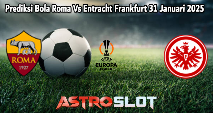 Prediksi Bola Roma Vs Entracht Frankfurt 31 Januari 2025