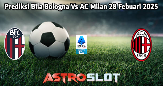 Prediksi Bila Bologna Vs AC Milan 28 Febuari 2025