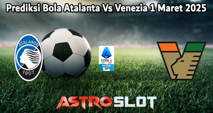 Prediksi Bola Atalanta Vs Venezia 1 Maret 2025