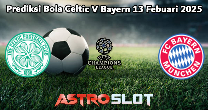 Prediksi Bola Celtic V Bayern 13 Febuari 2025