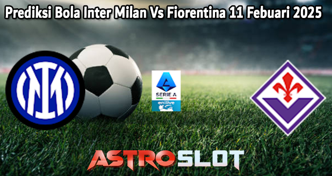 Prediksi Bola Inter Milan Vs Fiorentina 11 Febuari 2025