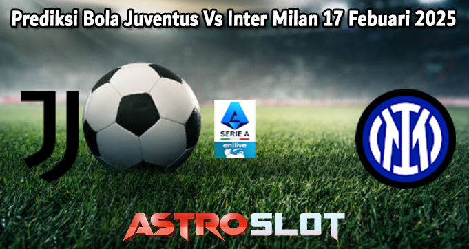 Prediksi Bola Juventus Vs Inter Milan 17 Febuari 2025