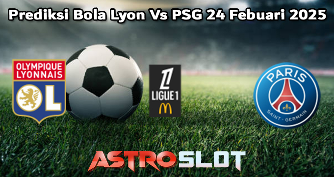 Prediksi Bola Lyon Vs PSG 24 Febuari 2025