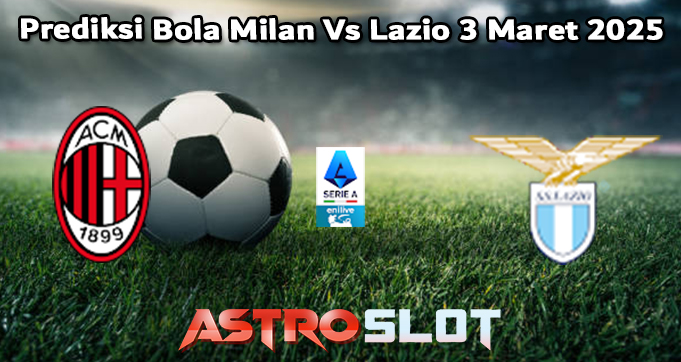 Prediksi Bola Milan Vs Lazio 3 Maret 2025