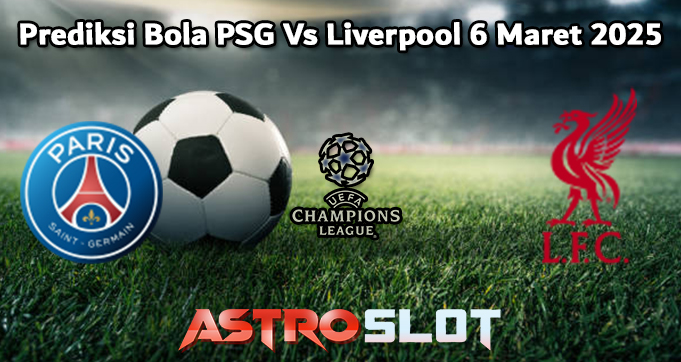 Prediksi Bola PSG Vs Liverpool 6 Maret 2025