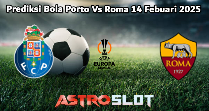 Prediksi Bola Porto Vs Roma 14 Febuari 2025