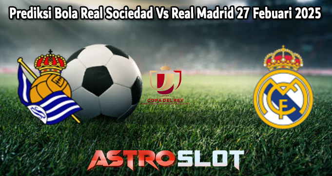 Prediksi Bola Real Sociedad Vs Real Madrid 27 Febuari 2025