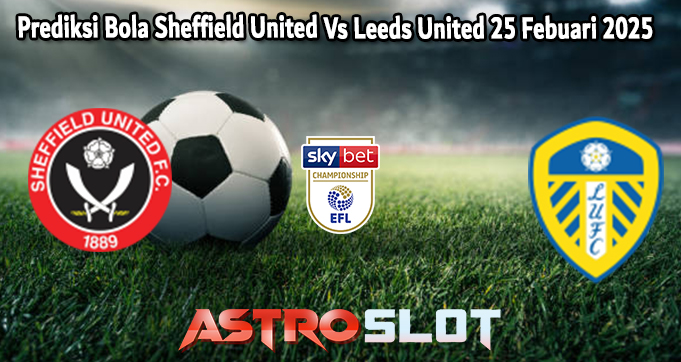 Prediksi Bola Sheffield United Vs Leeds United 25 Febuari 2025