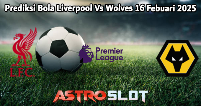 Prediksi Bola Liverpool Vs Wolves 16 Febuari 2025