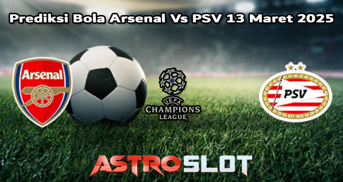 Prediksi Bola Arsenal Vs PSV 13 Maret 2025