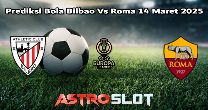 Prediksi Bola Bilbao Vs Roma 14 Maret 2025