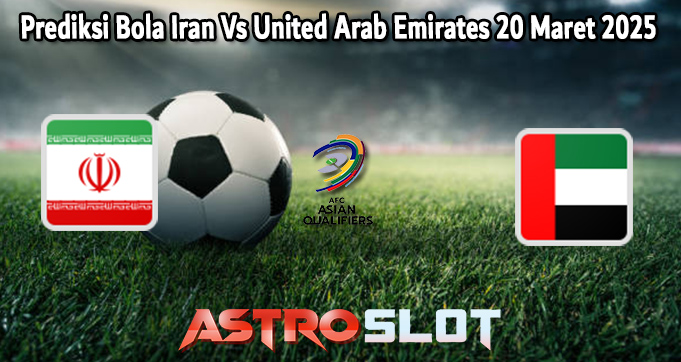 Prediksi Bola Iran Vs United Arab Emirates 20 Maret 2025