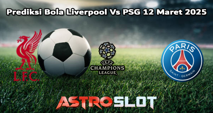 Prediksi Bola Liverpool Vs PSG 12 Maret 2025