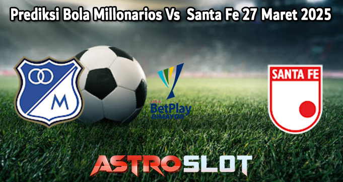 Prediksi Bola Millonarios Vs Santa Fe 27 Maret 2025